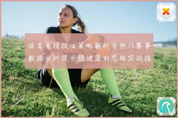 体育竞猜投注策略解析与热门赛事数据分析提升稳健盈利思路实战指南