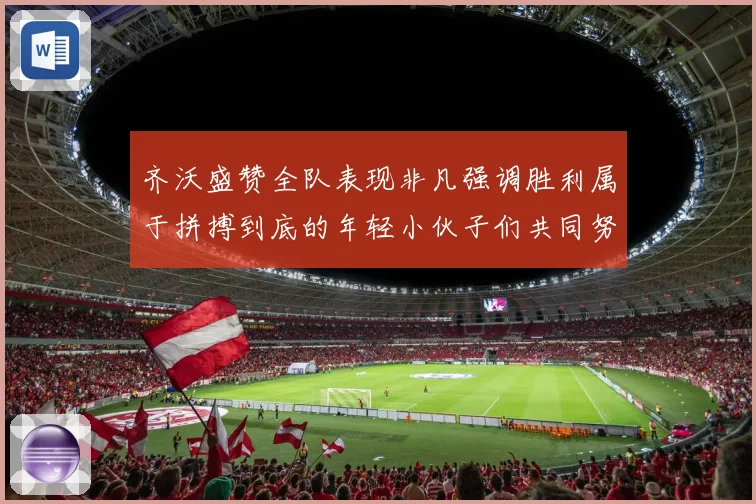 齐沃盛赞全队表现非凡强调胜利属于拼搏到底的年轻小伙子们共同努力成果