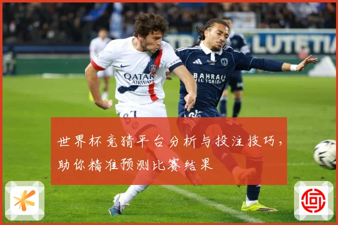 世界杯竞猜平台分析与投注技巧，助你精准预测比赛结果