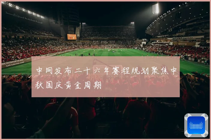 中网发布二十六年赛程规划聚焦中秋国庆黄金周期