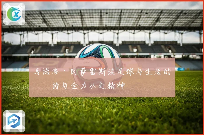 马诺洛·冈萨雷斯谈足球与生活的坚持与全力以赴精神