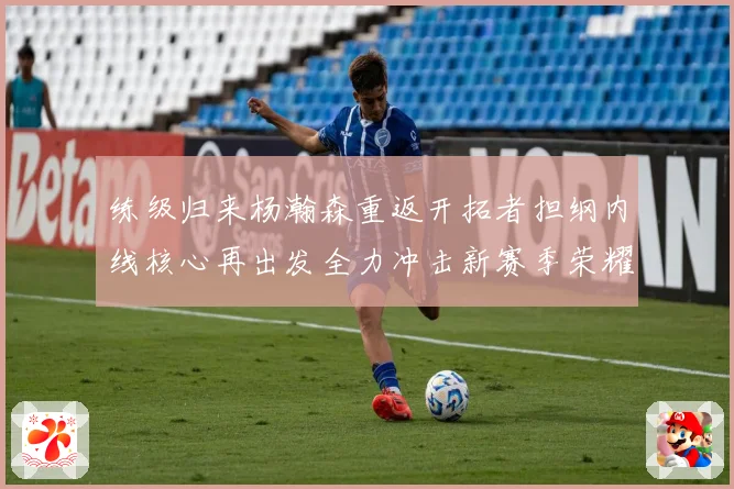 练级归来杨瀚森重返开拓者担纲内线核心再出发全力冲击新赛季荣耀征程