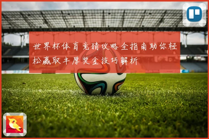 世界杯体育竞猜攻略全指南助你轻松赢取丰厚奖金技巧解析