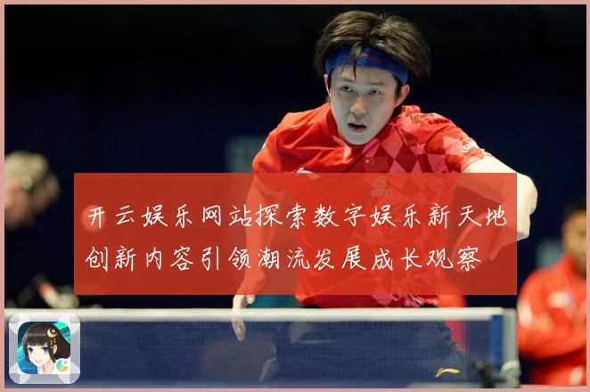 开云娱乐网站探索数字娱乐新天地创新内容引领潮流发展成长观察