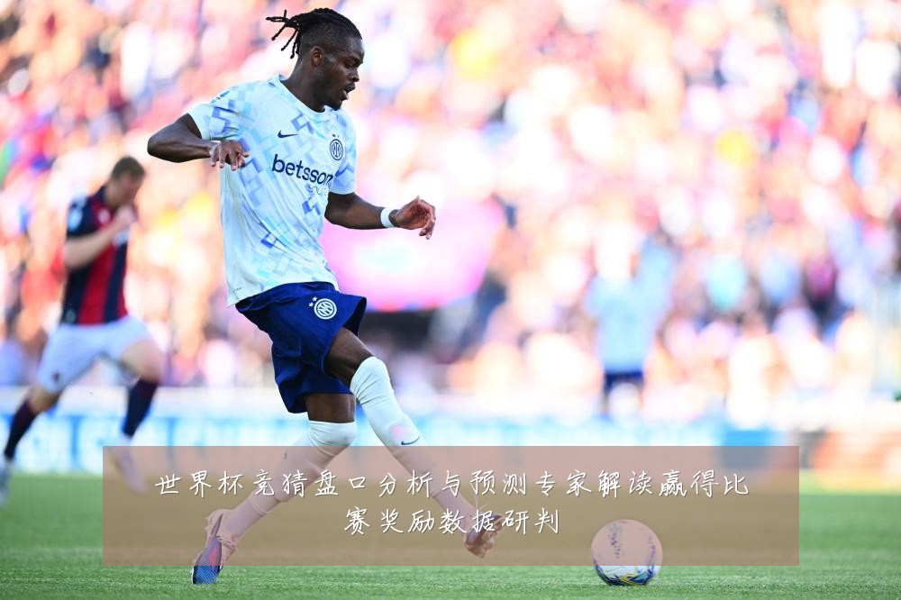 世界杯竞猜盘口分析与预测专家解读赢得比赛奖励数据研判