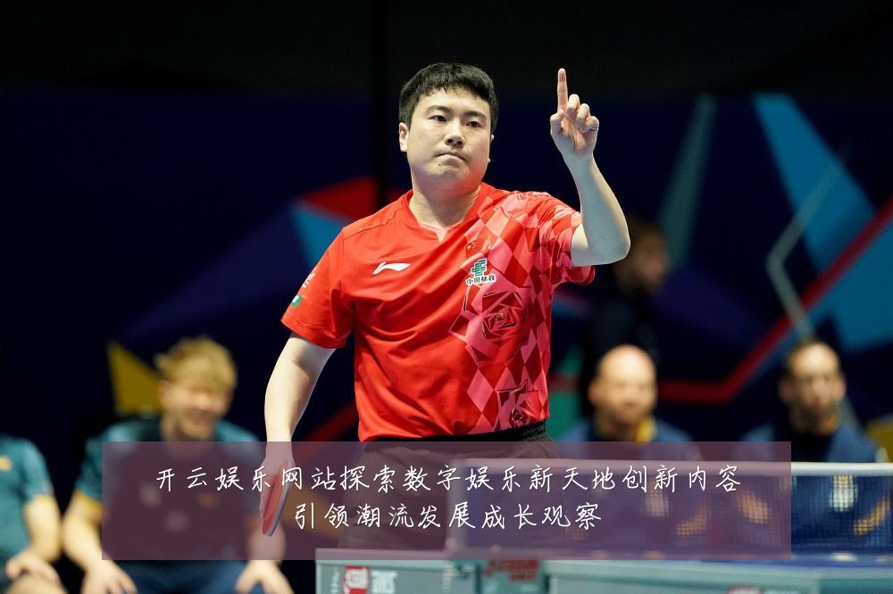 开云娱乐网站探索数字娱乐新天地创新内容引领潮流发展成长观察