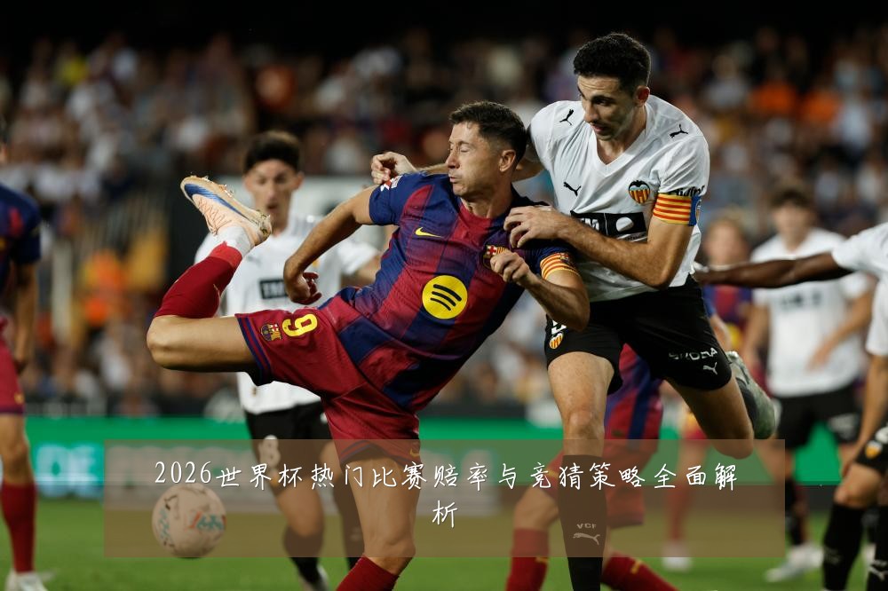 2026世界杯热门比赛赔率与竞猜策略全面解析