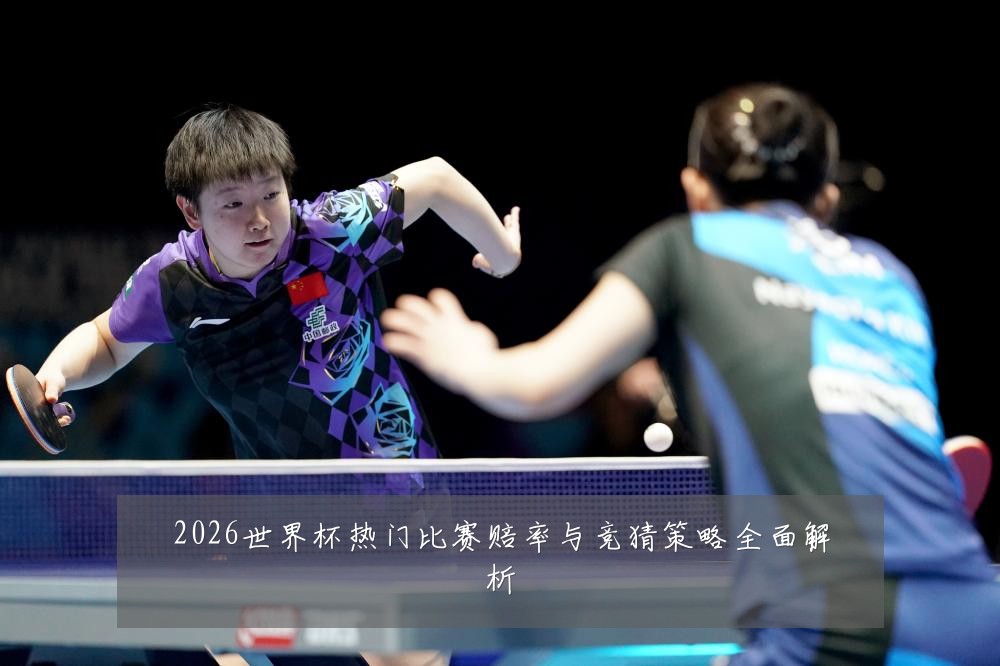 2026世界杯热门比赛赔率与竞猜策略全面解析