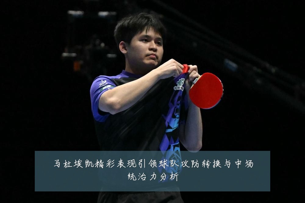 马杜埃凯精彩表现引领球队攻防转换与中场统治力分析